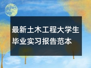 最新土木工程大學(xué)生畢業(yè)實習(xí)報告范本