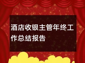 酒店收銀主管年終工作總結(jié)報(bào)告