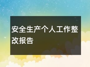 安全生產(chǎn)個(gè)人工作整改報(bào)告