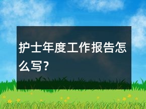 護(hù)士年度工作報告怎么寫？