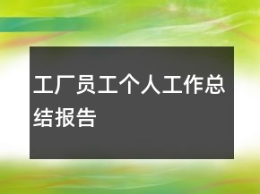 工廠員工個(gè)人工作總結(jié)報(bào)告