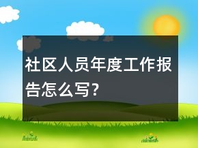 社區(qū)人員年度工作報告怎么寫？