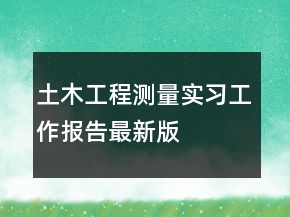 土木工程測(cè)量實(shí)習(xí)工作報(bào)告最新版
