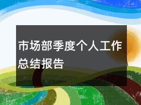 市場部季度個(gè)人工作總結(jié)報(bào)告