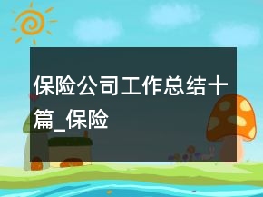 保險(xiǎn)公司工作總結(jié)十篇_保險(xiǎn)