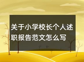 關于小學校長個人述職報告范文怎么寫