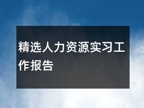 精選人力資源實習(xí)工作報告