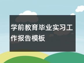學前教育畢業(yè)實習工作報告模板