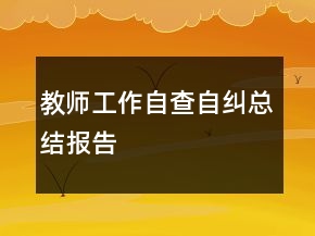 教師工作自查自糾總結(jié)報告