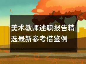 美術(shù)教師述職報(bào)告精選最新參考借鑒例文