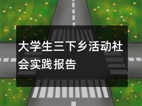 大學(xué)生三下鄉(xiāng)活動社會實踐報告