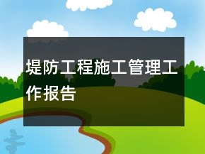 堤防工程施工管理工作報(bào)告