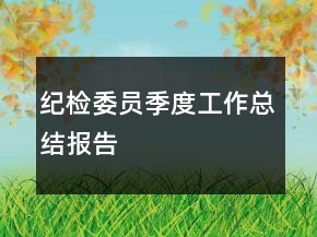紀(jì)檢委員季度工作總結(jié)報告
