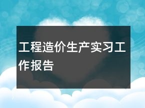 工程造價生產實習工作報告