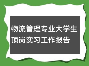 物流管理專業(yè)大學生頂崗實習工作報告