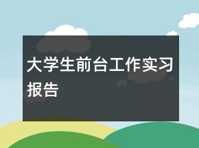 大學(xué)生前臺(tái)工作實(shí)習(xí)報(bào)告