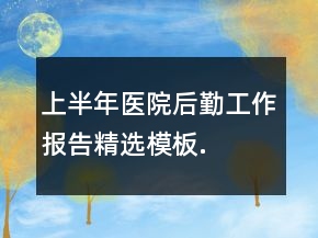上半年醫(yī)院后勤工作報(bào)告精選模板.