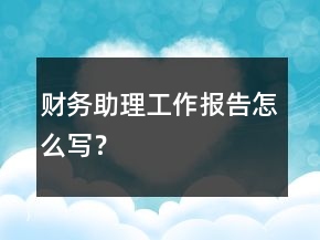 財務(wù)助理工作報告怎么寫？