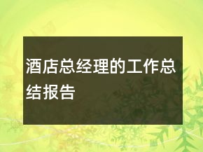 酒店總經(jīng)理的工作總結(jié)報(bào)告