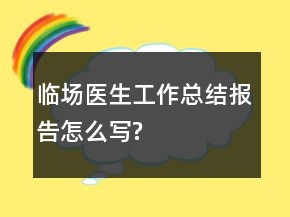 臨場醫(yī)生工作總結(jié)報告怎么寫?