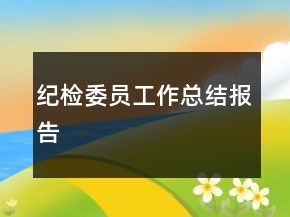 紀(jì)檢委員工作總結(jié)報(bào)告