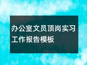 辦公室文員頂崗實(shí)習(xí)工作報(bào)告模板