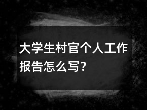 大學(xué)生村官個(gè)人工作報(bào)告怎么寫(xiě)？
