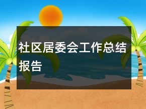 社區(qū)居委會(huì)工作總結(jié)報(bào)告