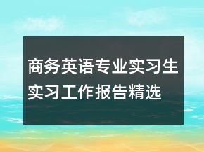 商務(wù)英語專業(yè)實習(xí)生實習(xí)工作報告精選文本