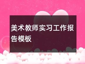 美術(shù)教師實(shí)習(xí)工作報(bào)告模板