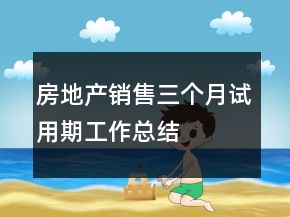 房地產(chǎn)銷(xiāo)售三個(gè)月試用期工作總結(jié)