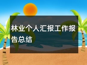 林業(yè)個(gè)人匯報(bào)工作報(bào)告總結(jié)