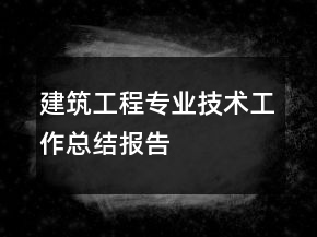 建筑工程專業(yè)技術(shù)工作總結(jié)報告