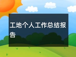 工地個(gè)人工作總結(jié)報(bào)告
