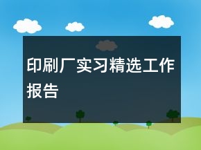 印刷廠實習(xí)精選工作報告