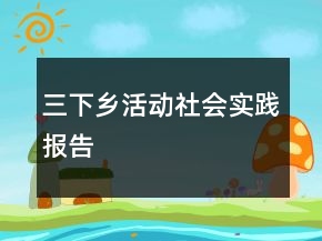 三下鄉(xiāng)活動(dòng)社會(huì)實(shí)踐報(bào)告