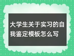 大學(xué)生關(guān)于實(shí)習(xí)的自我鑒定模板怎么寫