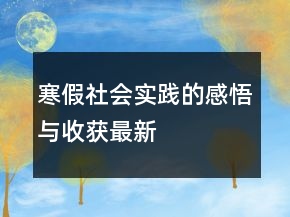 寒假社會(huì)實(shí)踐的感悟與收獲最新