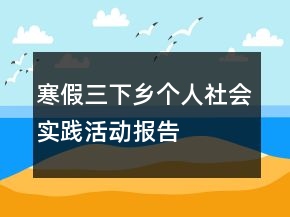 寒假三下鄉(xiāng)個(gè)人社會(huì)實(shí)踐活動(dòng)報(bào)告