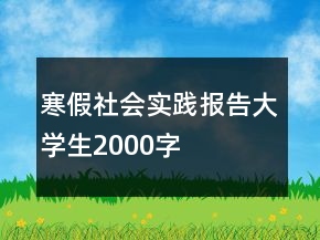 寒假社會實(shí)踐報(bào)告大學(xué)生2000字