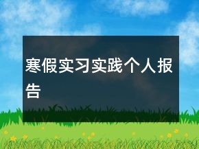 寒假實(shí)習(xí)實(shí)踐個(gè)人報(bào)告