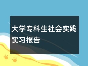 大學(xué)專科生社會(huì)實(shí)踐實(shí)習(xí)報(bào)告