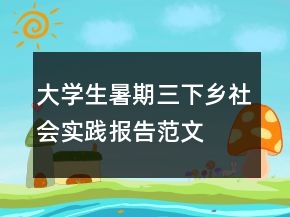 大學(xué)生暑期三下鄉(xiāng)社會實(shí)踐報(bào)告范文