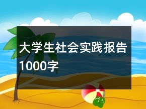 大學(xué)生社會(huì)實(shí)踐報(bào)告1000字