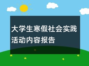 大學(xué)生寒假社會(huì)實(shí)踐活動(dòng)內(nèi)容報(bào)告