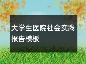 大學(xué)生醫(yī)院社會實踐報告模板