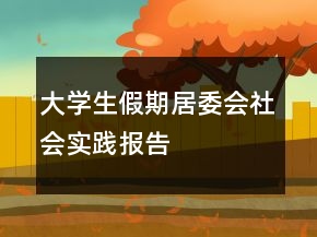 大學(xué)生假期居委會社會實(shí)踐報(bào)告