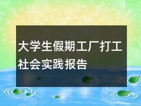 大學(xué)生假期工廠打工社會實(shí)踐報(bào)告