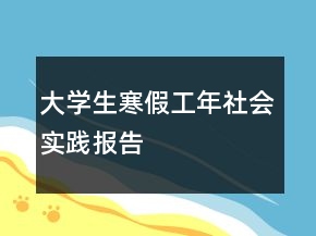 大學(xué)生寒假工年社會(huì)實(shí)踐報(bào)告