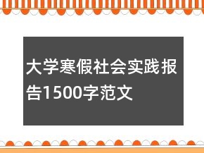 大學(xué)寒假社會(huì)實(shí)踐報(bào)告1500字范文